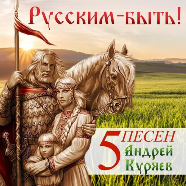 Альбом 5 песен. Русским - быть! исполнителя Андрей Куряев