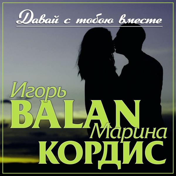 Игорь Balan, Марина Кордис - Давай с тобою вместе