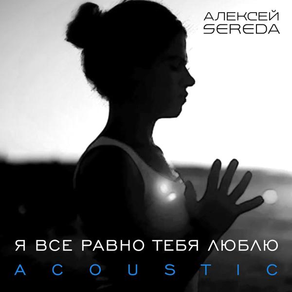 АЛЕКСЕЙ SEREDA - Я Все Равно Тебя Люблю (Acoustic)