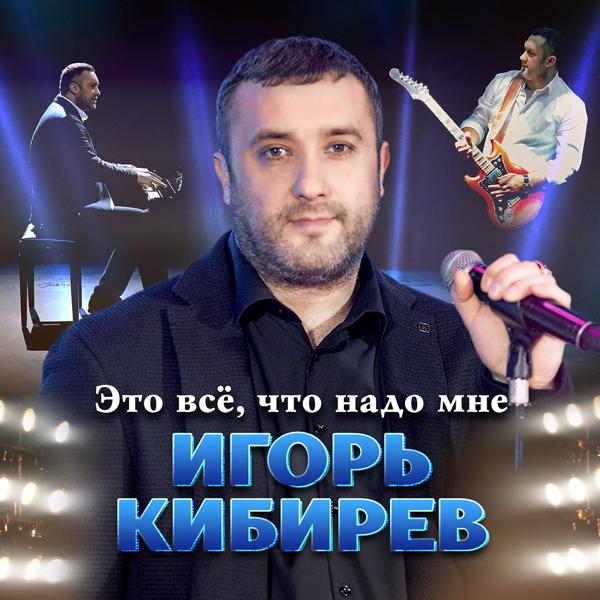 Игорь Кибирев - Это всё, что надо мне