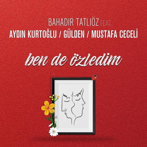 Bahadır Tatlıöz, Aydın Kurtoğlu, Gülden, Mustafa Ceceli - Ben de Özledim