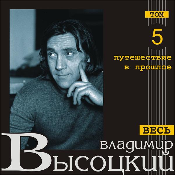 Альбом Путешествие в прошлое (Весь Высоцкий, том 5) исполнителя Владимир Высоцкий