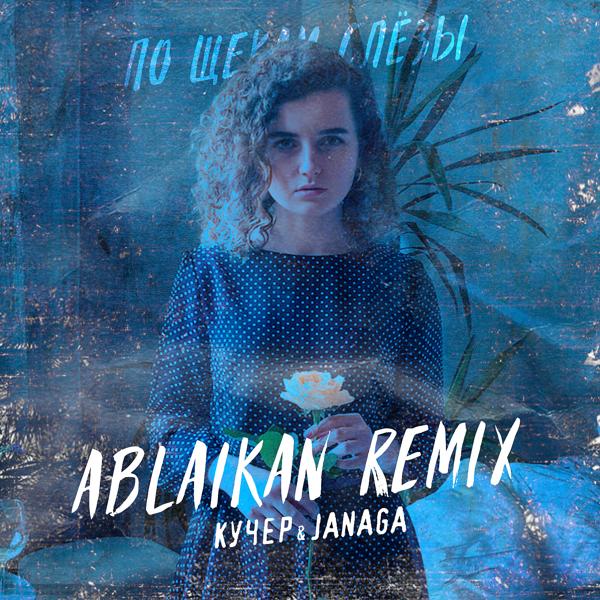 Кучер, JANAGA - По щекам слёзы (Ablaikan Remix)