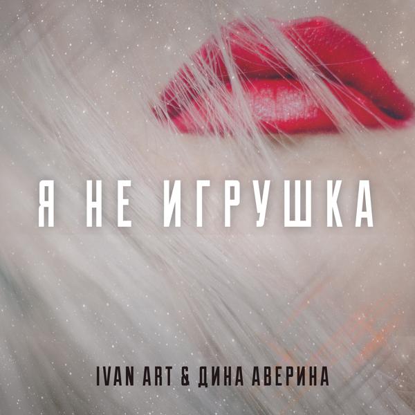 Ivan ART, Дина Аверина - Я не игрушка