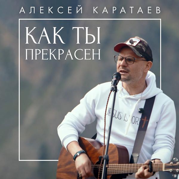 Алексей Каратаев - Как ты прекрасен