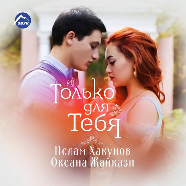 Ислам Хакунов, Оксана Жанкази - Только для тебя