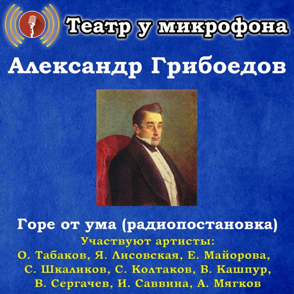 Альбом Александр Грибоедов: Горе от ума (Радиопостановка) исполнителя Театр у микрофона