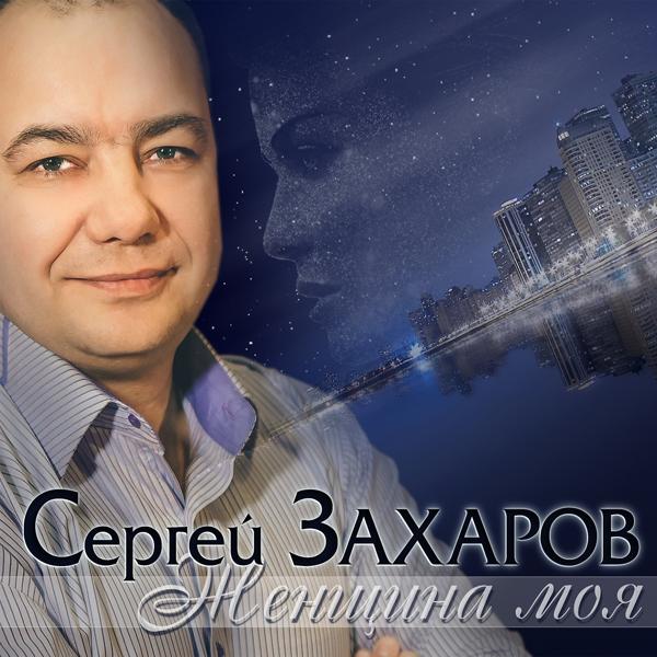 Альбом Женщина моя исполнителя Сергей Захаров