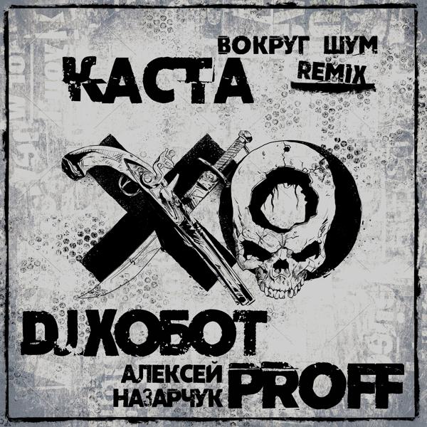 Альбом Вокруг шум (DJ Хобот & Алексей PROFF Назарчук Remix) исполнителя Каста