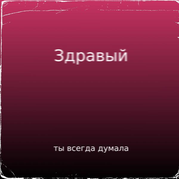 Альбом Ты всегда думала исполнителя Здравый