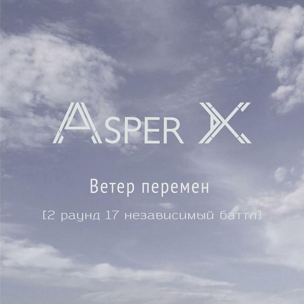 Asper X - Ветер перемен (2 раунд 17 независимый баттл)