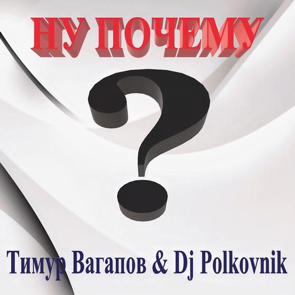 Тимур Вагапов, DJ Polkovnik - Ну почему?