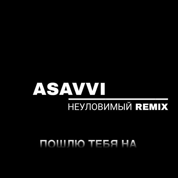 ASAVVI, НЕУЛОВИМЫЙ - Пошлю тебя на (Remix)