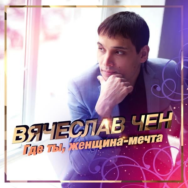 Вячеслав Чен - Где ты, женщина-мечта