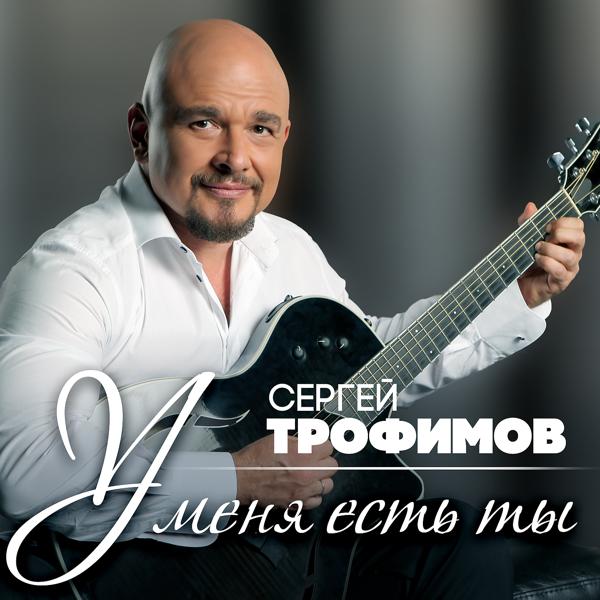 Сергей Трофимов - У меня есть ты