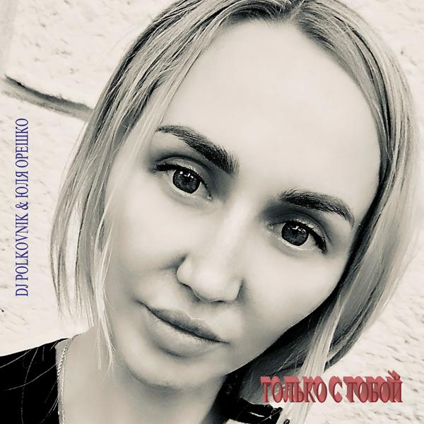 DJ Polkovnik, Юля Орешко - Только с тобой