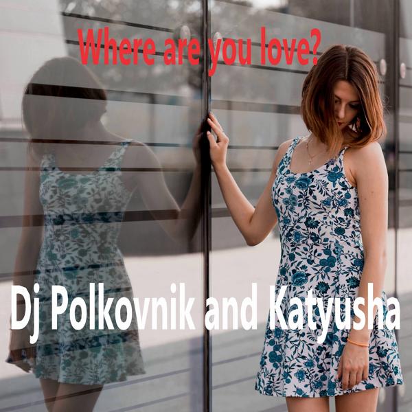 DJ Polkovnik, Katyusha - Where Are You Love? (Rework)