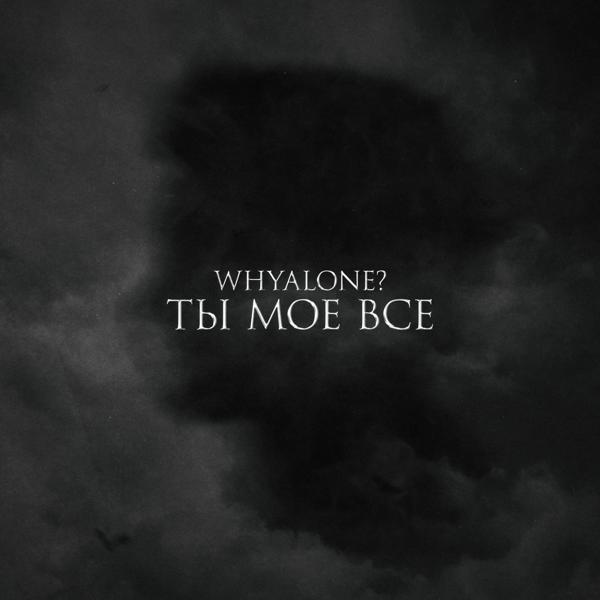 whyalone? - Ты моё всё