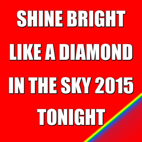 Shine Bright Like a Diamond in the Sky 2015