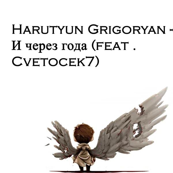 Harutyun Grigoryan - И через года (feat. Cvetocek7)