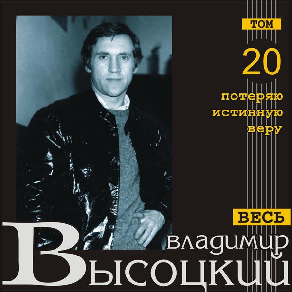 Альбом Потеряю истинную веру (Весь Высоцкий, том 20) исполнителя Владимир Высоцкий