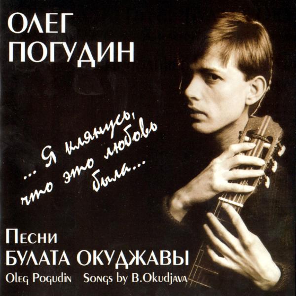 Альбом ...Я клянусь, что это любовь была... Песни Булата Окуджавы исполнителя Олег Погудин