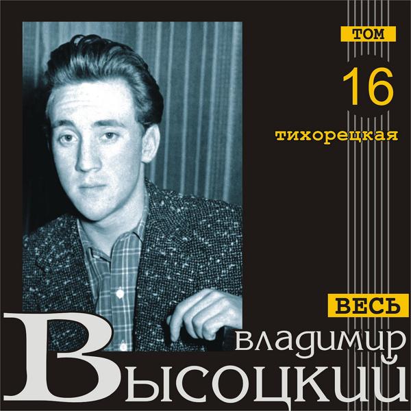 Альбом Тихорецкая (Весь Высоцкий, том 16) исполнителя Владимир Высоцкий