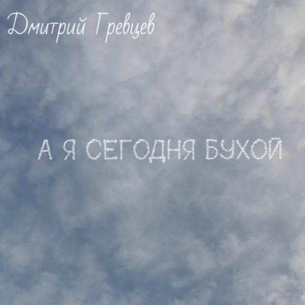 Дмитрий Гревцев - А я сегодня бухой