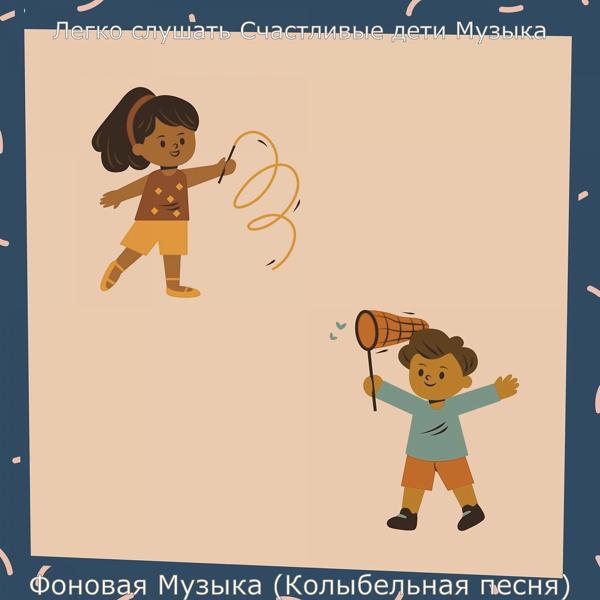 Альбом Фоновая Музыка (Колыбельная песня) исполнителя Легко слушать Счастливые дети Музыка
