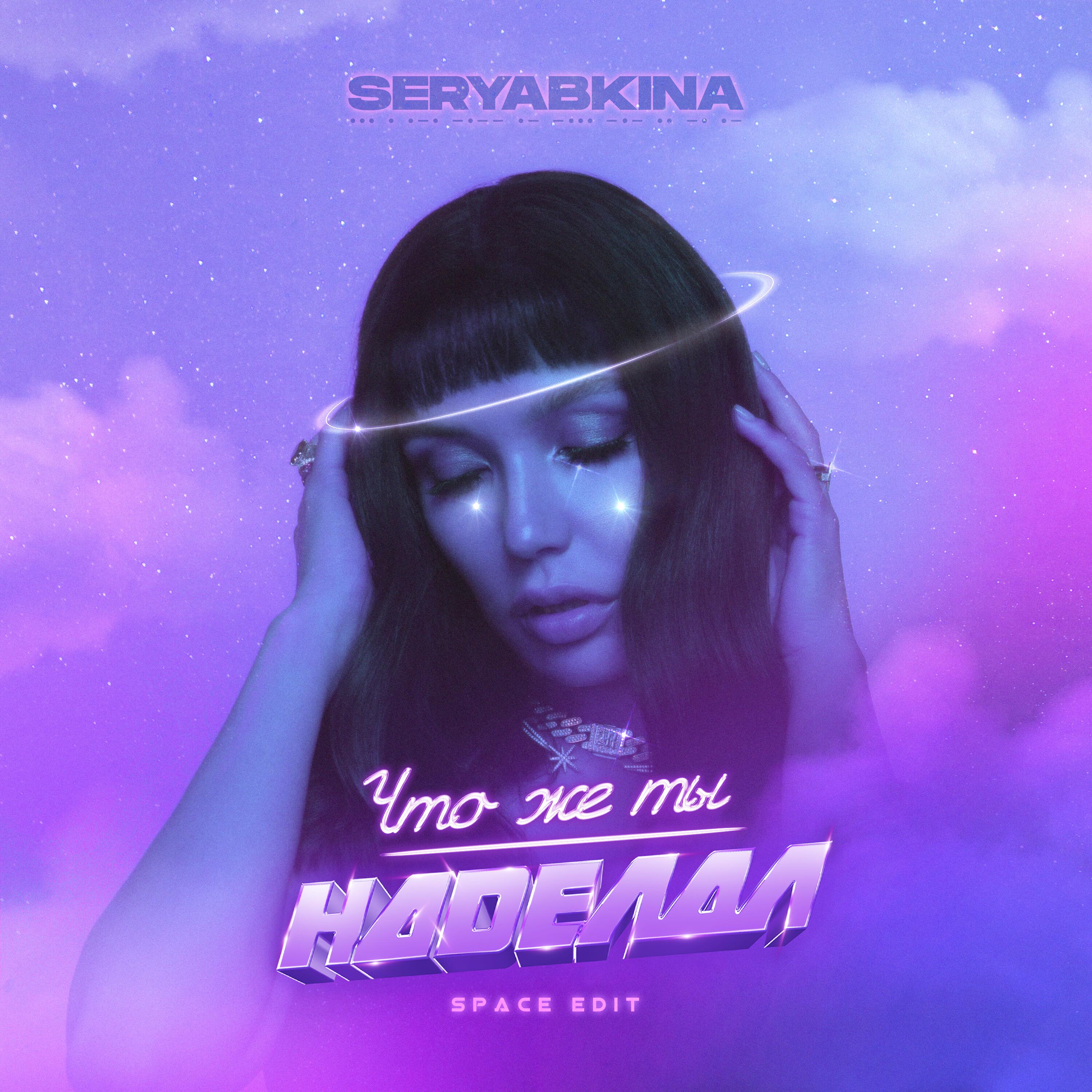 Альбом Что же ты наделал (Space Edit) исполнителя SERYABKINA