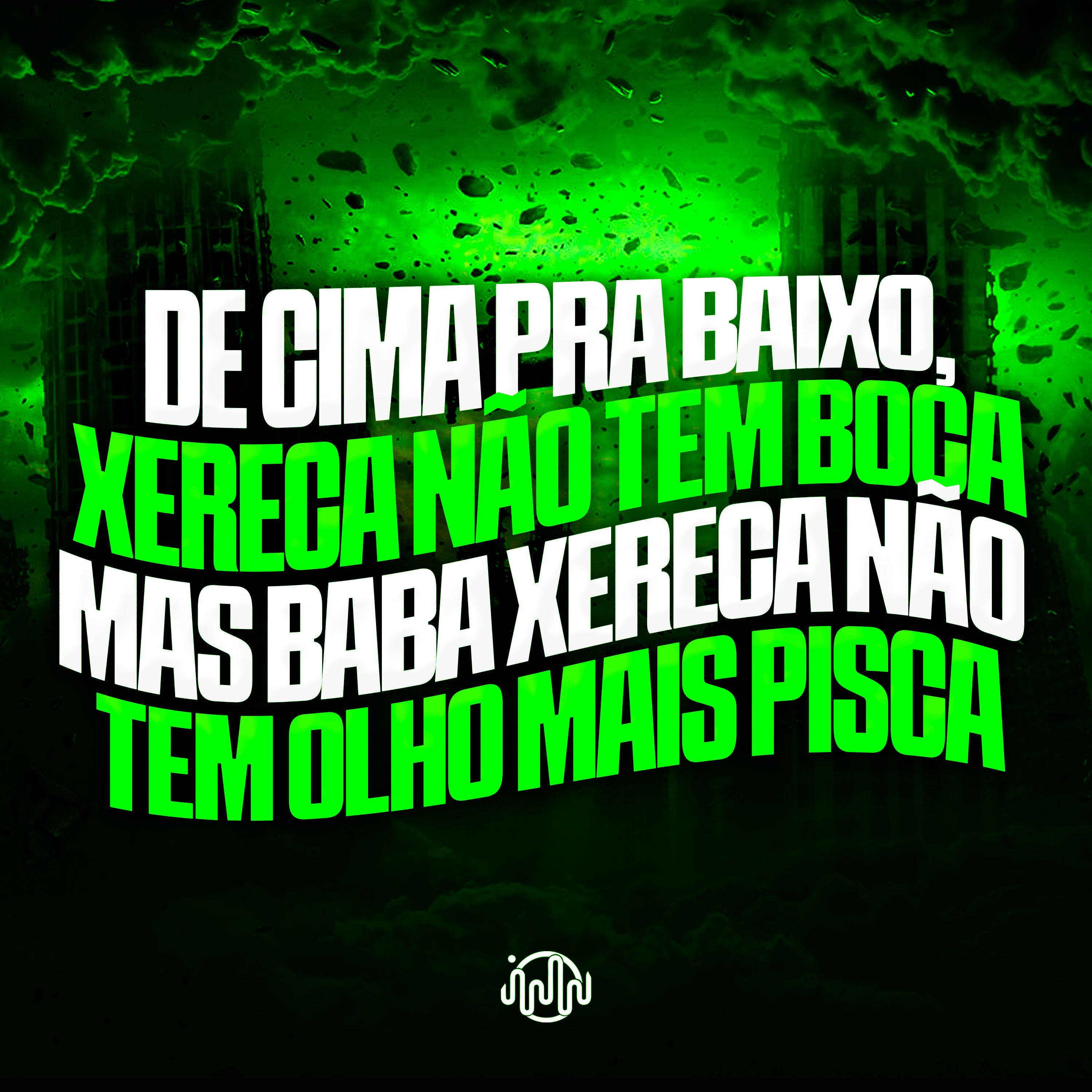 De Cima pra Baixo, Xereca Não Tem Boca Mas Baba Xereca Não Tem Olho Mais Pisca
