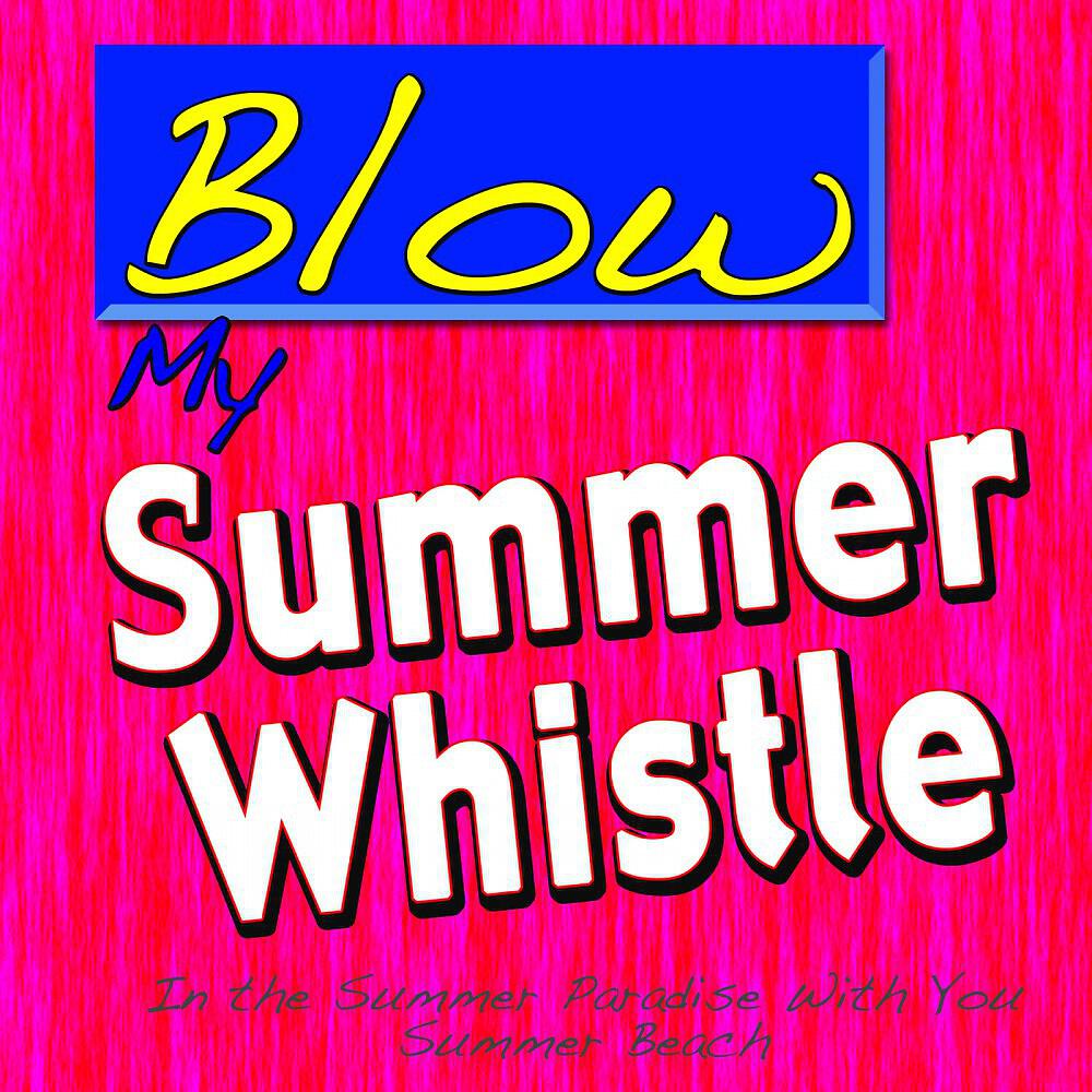 Альбом Blow My Summer Whistle (In the Summer Paradise with You) исполнителя Summer Beach