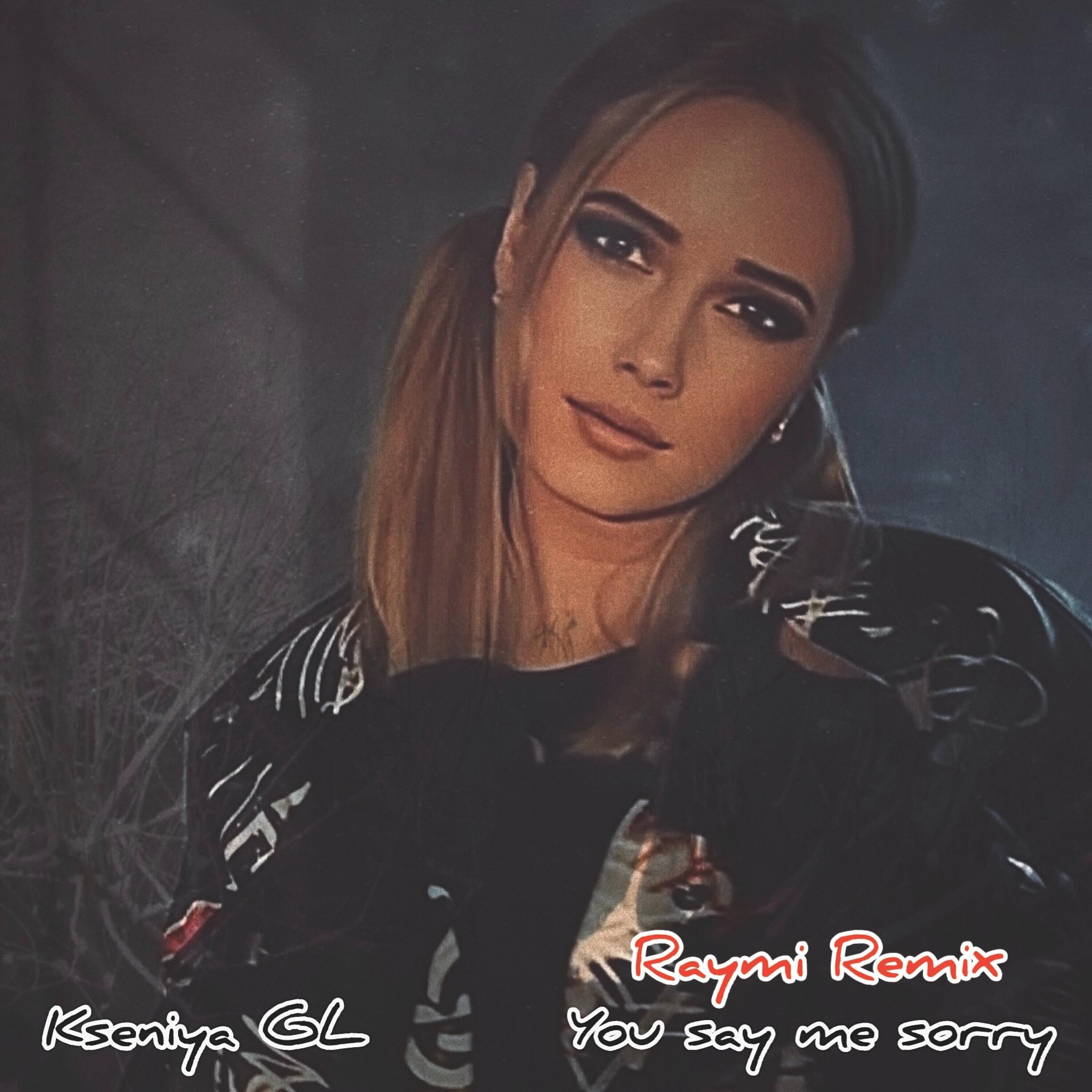 Альбом You say me sorry (Raymi Remix) исполнителя Kseniya GL
