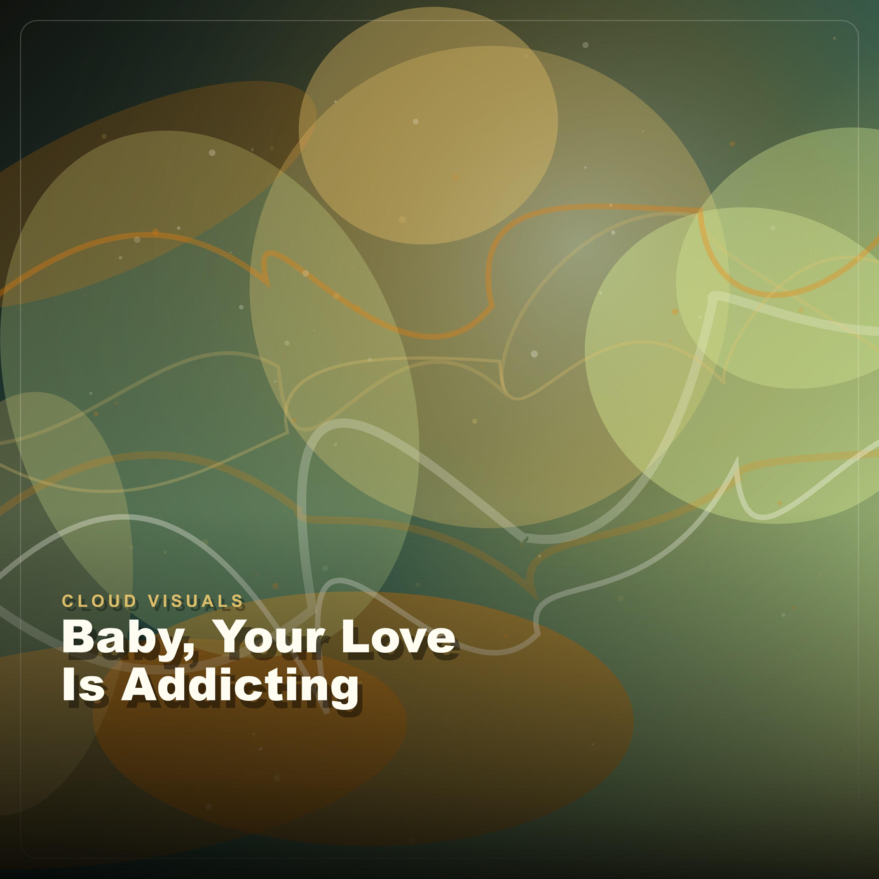 Cloud Visuals - Baby, Your Love Is Addicting