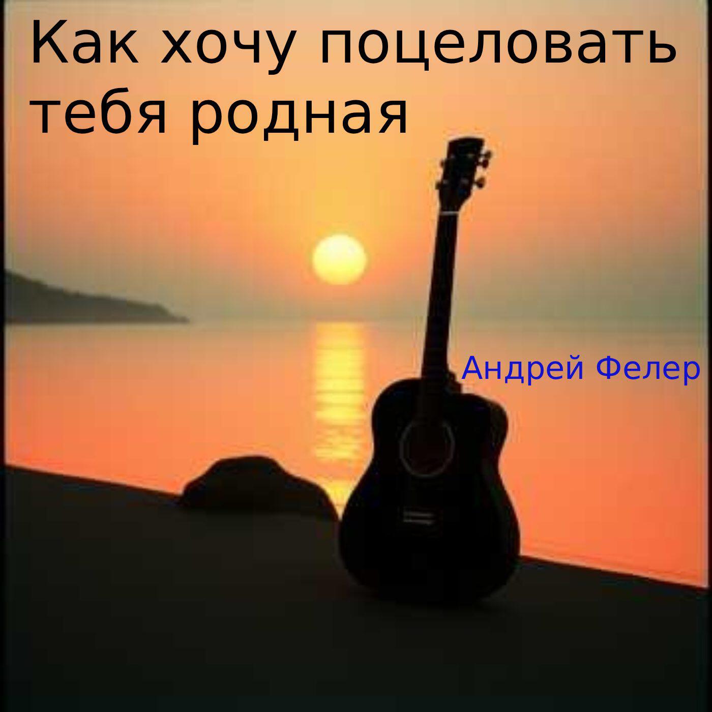 Как хочу поцеловать тебя родная